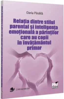 Relatia dintre stilul parental si inteligenta emotionala a parintilor care au copii in invatamantul primar - Daria Pasaila
