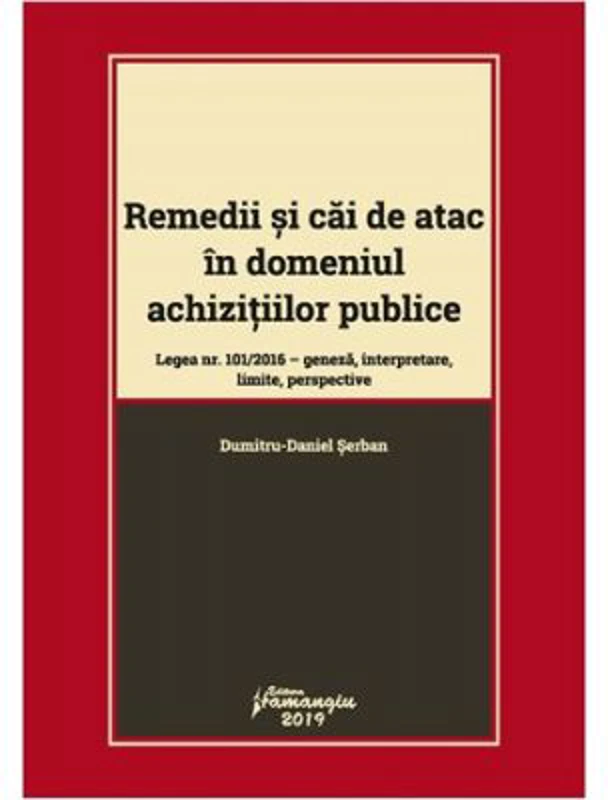 Remedii si cai de atac in domeniul achizitiilor publice. Legea nr. 101-2016: geneza, interpretare, limite, perspective - Dumitru-Daniel Serban
