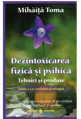 Dezintoxicarea fizica si psihica. Tehnici si produse. Editia a 3-a, revizuita si adaugita - Mihaita Toma