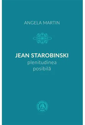 Jean Starobinski, plenitudinea posibila - Angela Martin