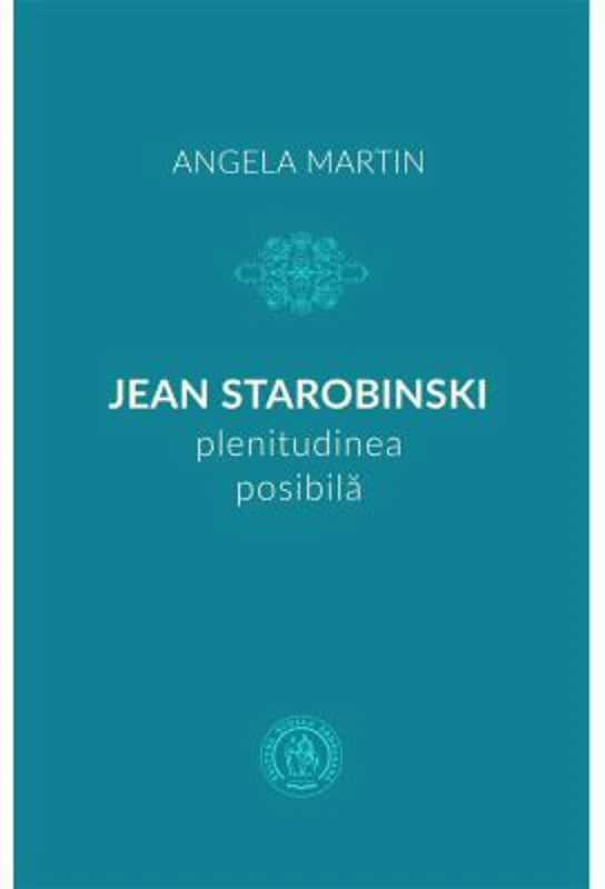 Jean Starobinski, plenitudinea posibila - Angela Martin