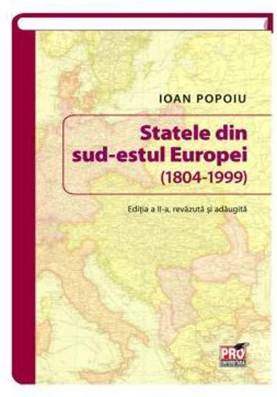 Statele din sud-estul Europei (1804-1999). Editia a II-a revazuta si adaugita - Ioan Popoiu