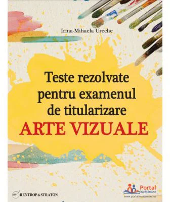 Teste rezolvate pentru examenul de titularizare. Arte vizuale - Irina-Mihaela Ureche