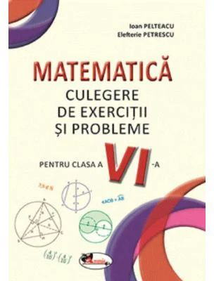 Matematica. Culegere de exercitii si probleme pentru clasa a 6-a - Ioan Pelteacu