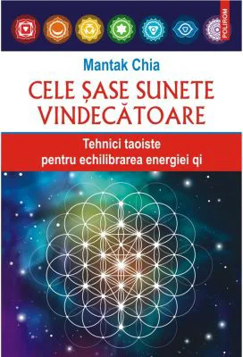 Cele sase sunete vindecatoare. Tehnici taoiste pentru echilibrarea energiei qi - Mantak Chia