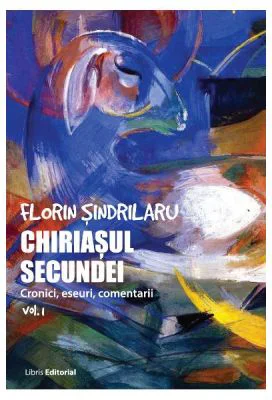 Chiriasul secundei. Cronici, eseuri, comentarii. Volumul 1