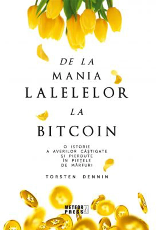 De la mania lalelelor la bitcoin. O istorie a averilor castigate si pierdute in pietele de marfuri - Torsten Dennin