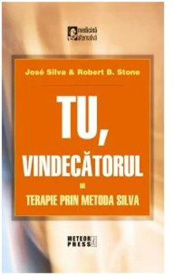 Tu vindecatorul. Terapie prin metoda Silva - Jose Silva, Robert B. Stone