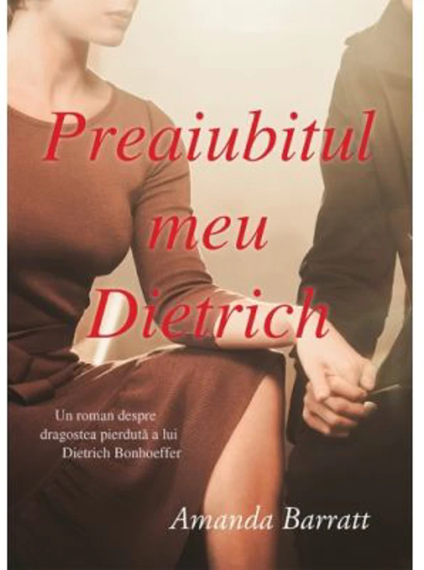 Preaiubitul meu Dietrich. Un roman despre dragostea pierduta a lui Dietrich Bonhoeffer - Amanda Barratt
