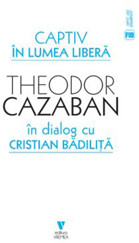 Captiv in lumea libera - Cristian Badilita, Theodor Cazaban