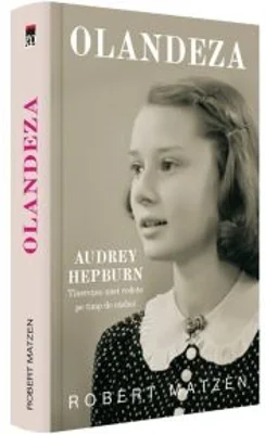 Olandeza. Audrey Hepburn - Tineretea unei vedete pe timp de razboi - Robert Matzen