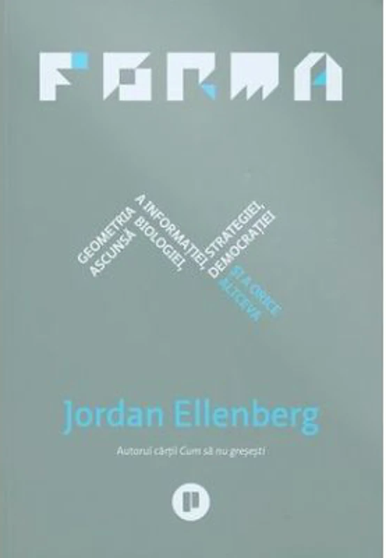Forma. Geometria ascunsa a informatiei, biologiei, strategiei, democratiei si a orice altceva - Jordan Ellenberg