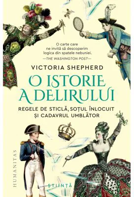 O istorie a delirului. Regele de sticla, sotul inlocuit si cadavrul umblator - Victoria Shepherd