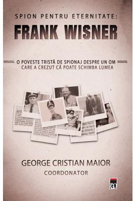 Spion pentru eternitate: Frank Wisner - George Cristian Maior