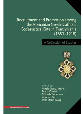 Recruitment and Promotion among the Romanian Greek-Catholic Ecclesiastical Elite in Transylvania (1853–1918) - Mirela Popa‑Andrei