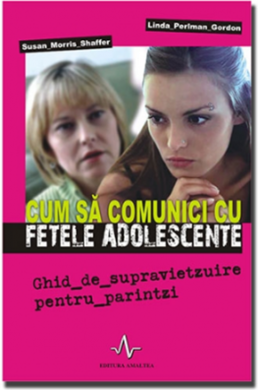 CUM SA COMUNICI CU FETELE ADOLESCENTE - Ghid de supravietzuire pentru părintzi