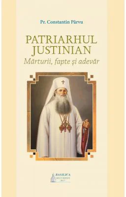 Patriarhul Justinian. Marturii, fapte si adevar - Constantin Parvu