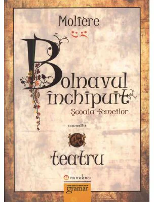 Bolnavul inchipuit. Scoala femeilor - Moliere
