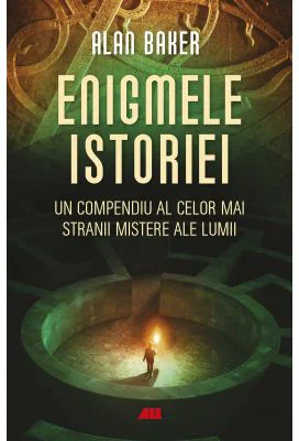 Enigmele istoriei. Un compendiu al celor mai stranii mistere ale lumii - Alan K. Baker