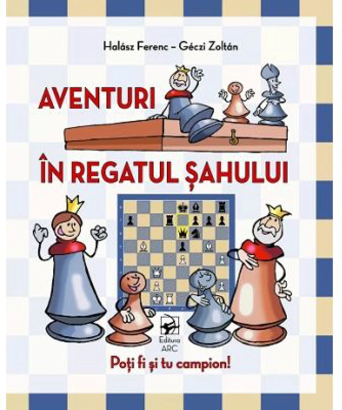 Aventuri in regatul sahului. Poti fi si tu campion! - Halasz Ferenc