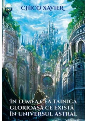 In lumea cea tainica glorioasa ce exista in universul astral - Chico Xavier