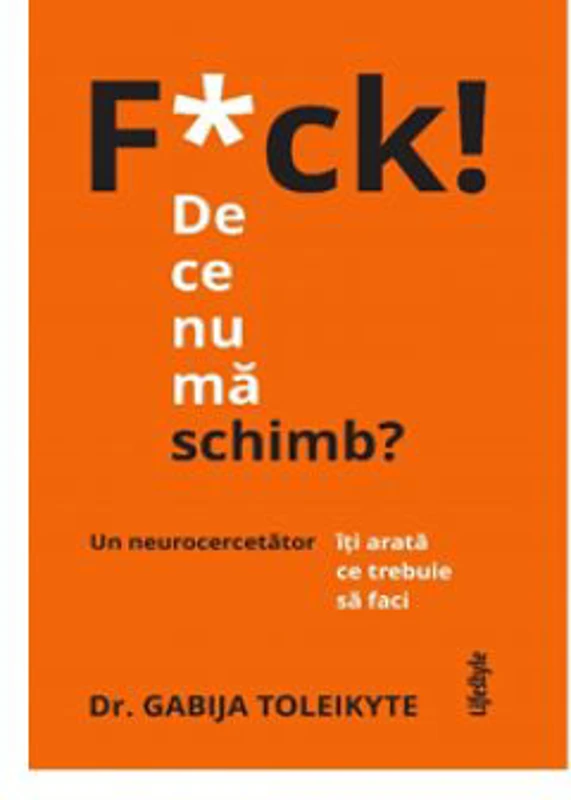 F*ck! De ce nu ma schimb?. Un neurocercetator iti arata ce trebuie sa faci - Dr. Gabija Toleikyte