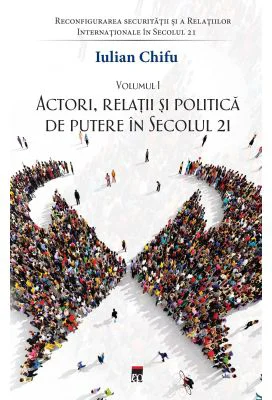 Actori, relatii si politica de putere in sec. 21, vol 1 - Iulian Chifu