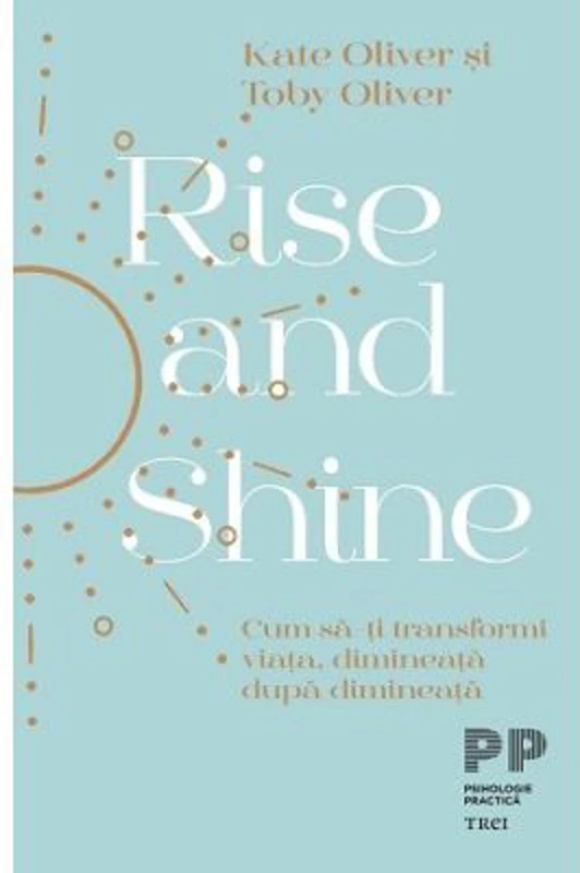 Rise and Shine. Cum sa-ti transformi viata, dimineata dupa dimineata - Kate Oliver, Toby Oliver