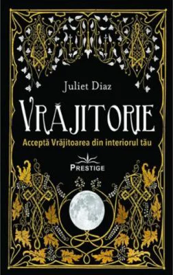 Vrajitorie. Accepta Vrajitoarea din interiorul tau - Juliet Diaz