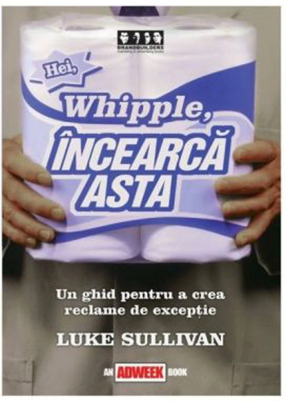 Hei, Whipple, incearca asta!. Un ghid pentru a crea reclame de exceptie