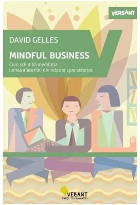 Mindful Business. Cum schimba meditatia lumea afacerilor din interior spre exterior - David Gelles