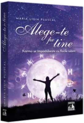 Alege-te pe tine. Karma se impodobeste cu florile iubirii - Maria-Ligia Pluscal