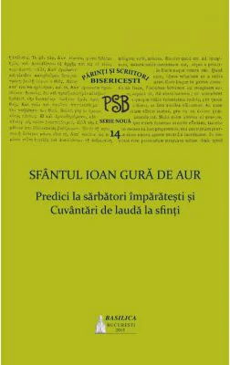 P. S. B. volumul 14. Predici la sarbatori imparatesti si Cuvantari de lauda la sfinti - Sfantul Ioan Gura de Aur