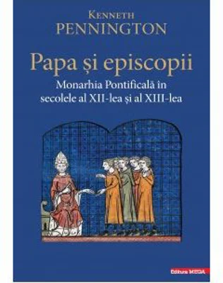 Papa si episcopii. Monarhia pontificala in secolele al 12‑lea si al 13-lea - Kenneth Pennington