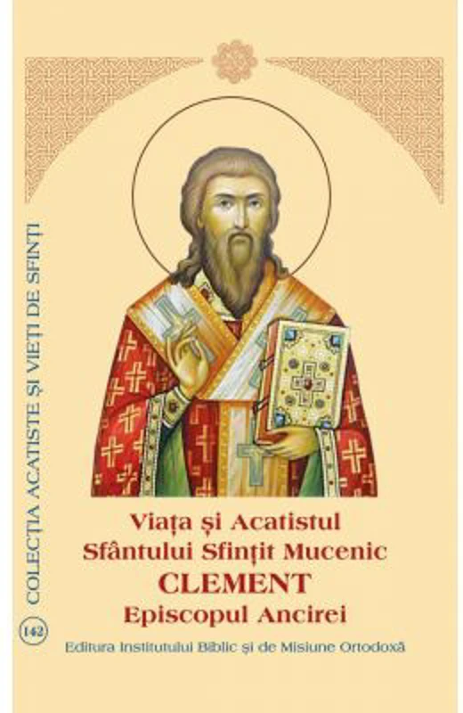 Viata si Acatistul Sfantului Sfintit Mucenic Clement Episcopul Ancirei