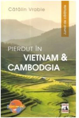 Pierdut in Vietnam si Cambodgia. Jurnal de calatorie - Catalin Vrabie