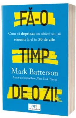 Fa-o timp de o zi! Cum sa deprinzi un obicei sau sa renunti la el in 30 de zile - Mark Batterson