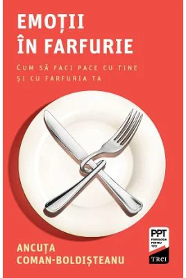 Emotii in farfurie. Cum sa faci pace cu tine si cu farfuria ta - Ancuta Coman-Boldisteanu