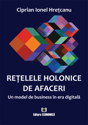 Retelele holonice de afaceri. Un model de business in era digitala - Ciprian Ionel Hretcanu