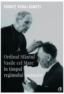 Ordinul Sfantul Vasile cel Mare in timpul regimului comunist - Ionut Vida-Simiti