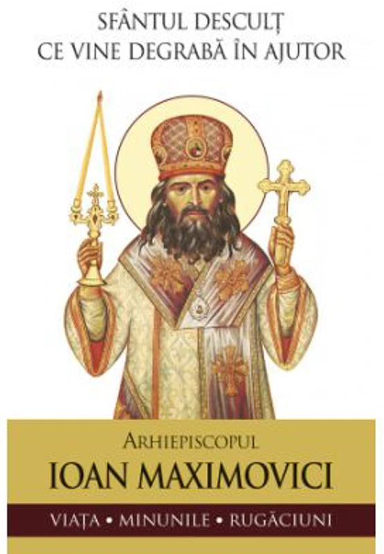 Sfantul Ioan Maximovici. Sfantul descult ce vine degraba in ajutor. Viata, minunile, rugaciuni