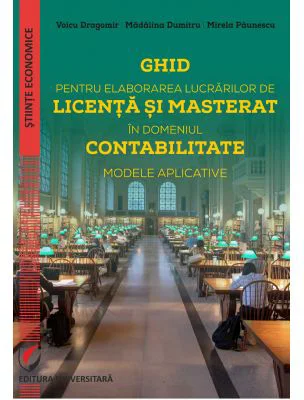 Ghid pentru elaborarea lucrarilor de licenta si masterat in domeniul contabilitate. Modele aplicative - Voicu Dan Dragomir