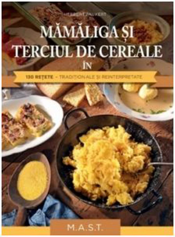 Mamaliga si terciul de cereale in 130 retete traditionale si reinterpretate - Herbert Paukert