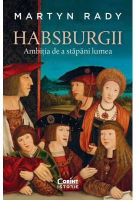 Habsburgii. Ambitia de a stapani lumea - Martyn Rady