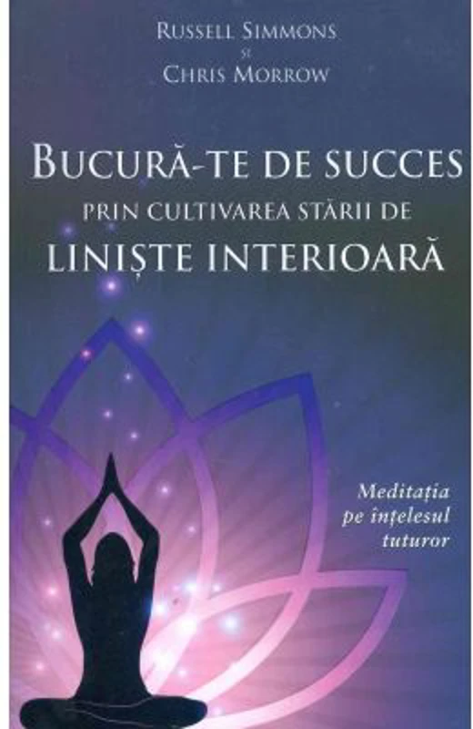 Bucura-te de succes prin cultivarea starii de liniste interioara. Meditatia pe intelesul tuturor - Russell Simmons, Chris Morrow