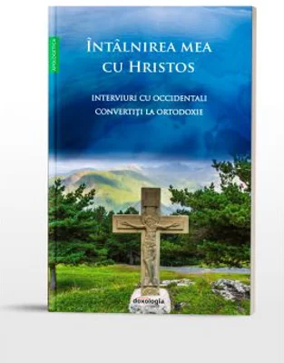 Intalnirea mea cu Hristos. Interviuri cu occidentali convertiti la Ortodoxie