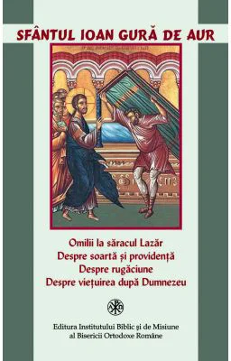 Omilii la saracul Lazar. Despre soarta si providenta. Despre rugaciune. Despre vietuirea dupa Dumnezeu - Sfantul Ioan Gura de Aur