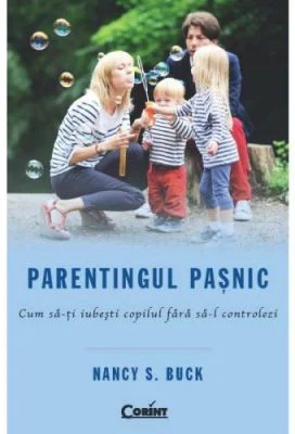 Parentingul pasnic. Cum sa-ti iubesti copilul fara sa-l controlezi - Nancy S. Buck
