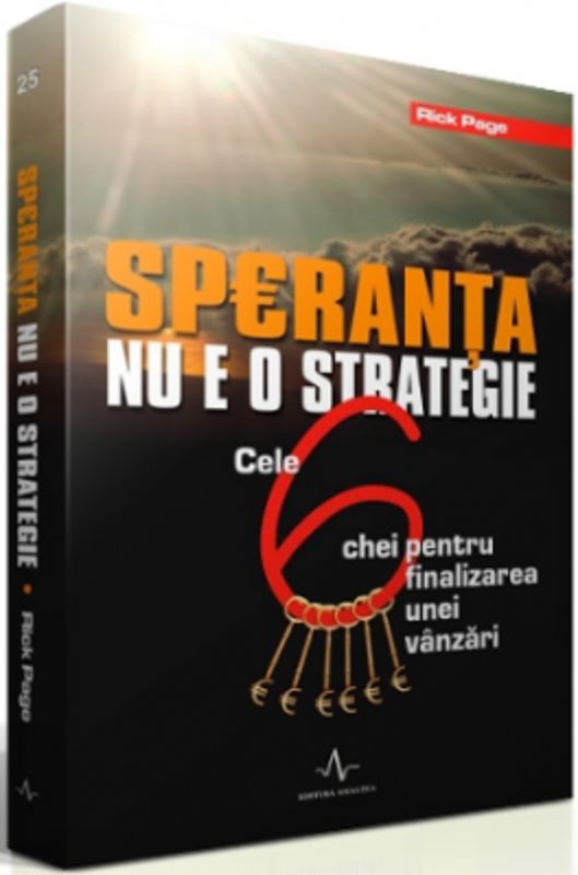 SPERANTA NU E O STRATEGIE - Cele 6 chei pentru finalizarea unei vanzari - Rick Page