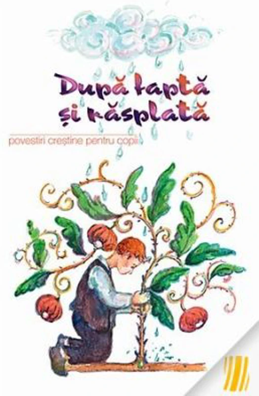 Dupa fapta si rasplata. Povestiri crestine pentru copii. Traducere de Ana Florea